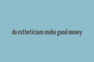 do estheticians make good money