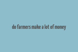 do farmers make a lot of money