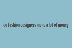 do fashion designers make a lot of money