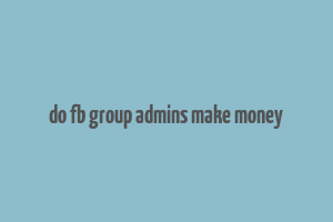 do fb group admins make money