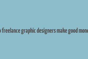 do freelance graphic designers make good money