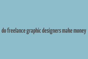 do freelance graphic designers make money