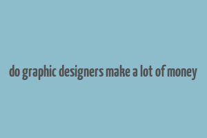 do graphic designers make a lot of money