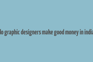 do graphic designers make good money in india