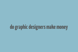 do graphic designers make money