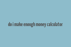 do i make enough money calculator