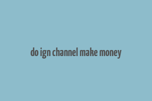 do ign channel make money