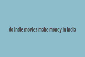 do indie movies make money in india