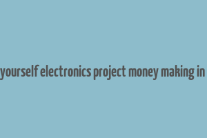 do it yourself electronics project money making in india