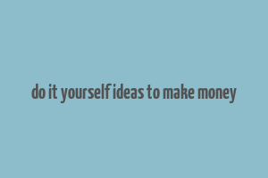 do it yourself ideas to make money