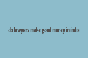 do lawyers make good money in india