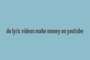 do lyric videos make money on youtube