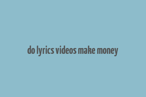 do lyrics videos make money