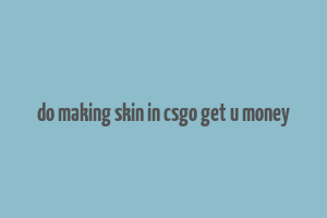 do making skin in csgo get u money