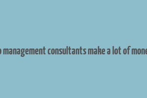 do management consultants make a lot of money