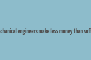 do mechanical engineers make less money than software