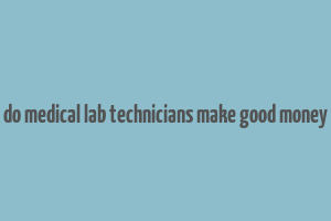 do medical lab technicians make good money