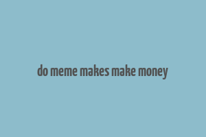 do meme makes make money