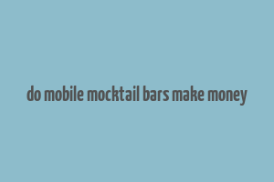 do mobile mocktail bars make money