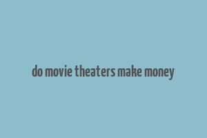 do movie theaters make money