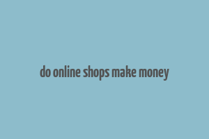 do online shops make money