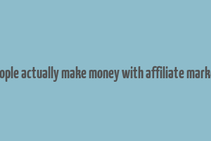 do people actually make money with affiliate marketing