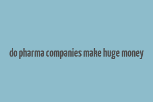 do pharma companies make huge money