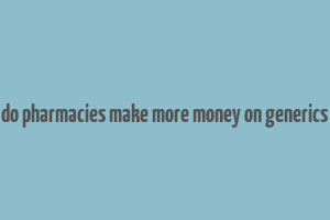 do pharmacies make more money on generics