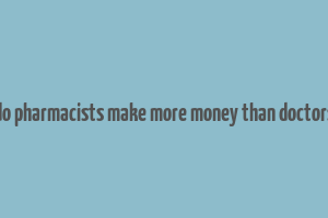 do pharmacists make more money than doctors