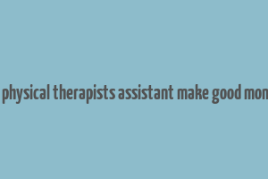 do physical therapists assistant make good money