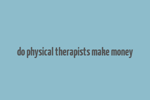 do physical therapists make money