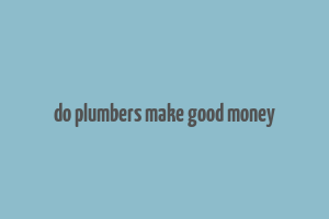 do plumbers make good money