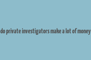 do private investigators make a lot of money