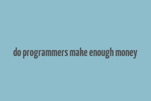 do programmers make enough money