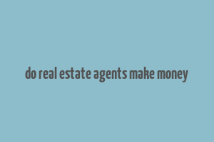 do real estate agents make money