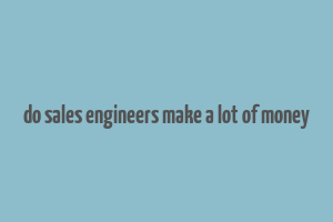 do sales engineers make a lot of money