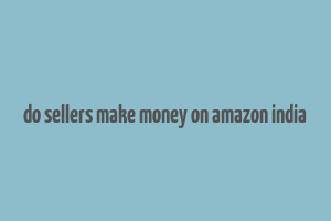 do sellers make money on amazon india