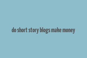 do short story blogs make money