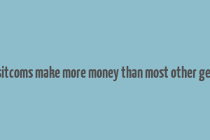 do sitcoms make more money than most other genre