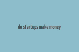 do startups make money