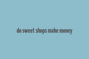 do sweet shops make money