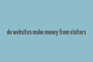 do websites make money from visitors