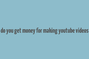 do you get money for making youtube videos