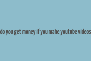 do you get money if you make youtube videos