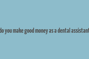 do you make good money as a dental assistant