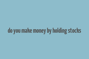 do you make money by holding stocks