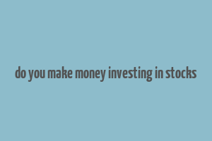 do you make money investing in stocks