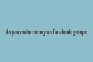 do you make money on facebook groups