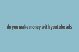 do you make money with youtube ads