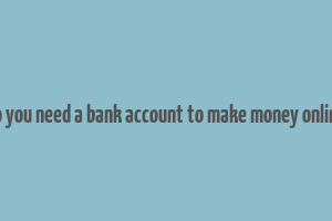 do you need a bank account to make money online